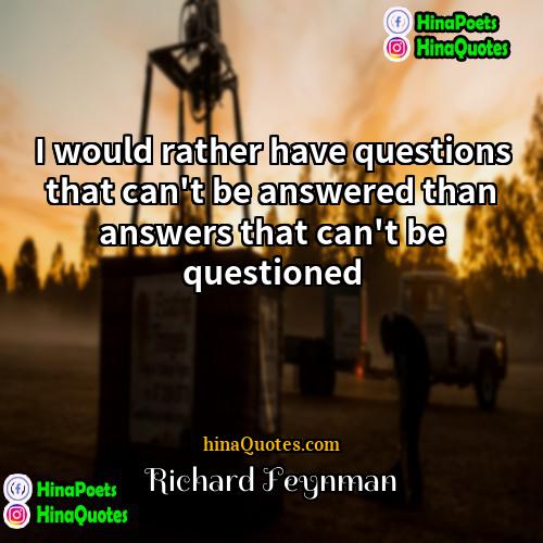 Richard Feynman Quotes | I would rather have questions that can't